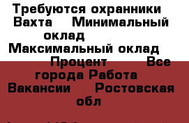 Требуются охранники . Вахта. › Минимальный оклад ­ 47 900 › Максимальный оклад ­ 79 200 › Процент ­ 20 - Все города Работа » Вакансии   . Ростовская обл.